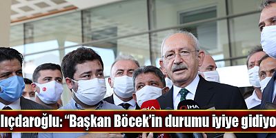 Kılıçdaroğlu: “Başkan Böcek’in durumu iyiye gidiyor”