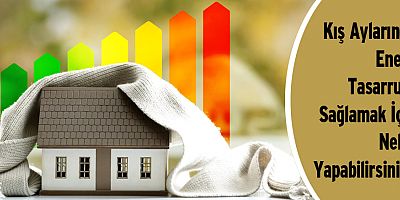 Kış Aylarında Enerji Tasarrufu Sağlamak İçin Neler Yapabilirsiniz?