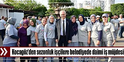 Kocagöz’den sezonluk işçilere belediyede daimi iş müjdesi!
