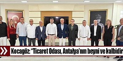 Kocagöz: “Ticaret Odası, Antalya’nın beyni ve kalbidir”
