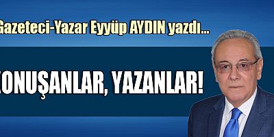 KONUŞANLAR, YAZANLAR!