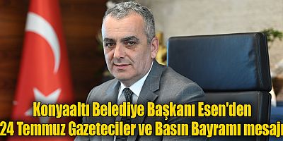 Konyaaltı Belediye Başkanı Esen'den 24 Temmuz Gazeteciler ve Basın Bayramı mesajı