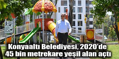 Konyaaltı Belediyesi, 2020’de 45 bin metrekare yeşil alan açtı