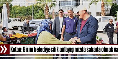 Kotan: Bizim belediyecilik anlayışımızda sahada olmak var