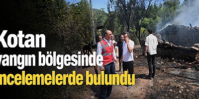Kotan yangın bölgesinde incelemelerde bulundu
