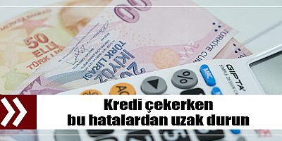 Kredi çekerken bu hatalardan uzak durun