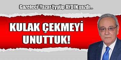 KULAK ÇEKMEYİ UNUTTUK!