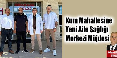 Kum Mahallesine Yeni Aile Sağlığı Merkezi Müjdesi