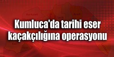 Kumluca'da tarihi eser kaçakçılığına operasyonu