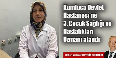 Kumluca Devlet Hastanesi'ne 3. Çocuk Sağlığı ve Hastalıkları Uzmanı atandı