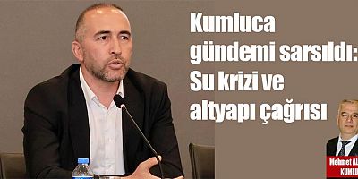 Kumluca gündemi sarsıldı: Su krizi ve altyapı çağrısı