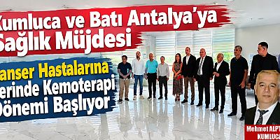 Kumluca ve Batı Antalya’ya Sağlık Müjdesi! Kanser Hastalarına Yerinde Kemoterapi Dönemi Başlıyor