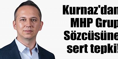 Kurnaz'dan MHP Grup Sözcüsüne sert tepki!
