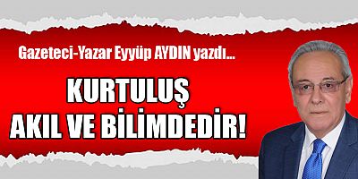 KURTULUŞ AKIL VE BİLİMDEDİR!