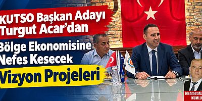 KUTSO Başkan Adayı Turgut Acar’dan Bölge Ekonomisine Nefes Kesecek Vizyon Projeleri