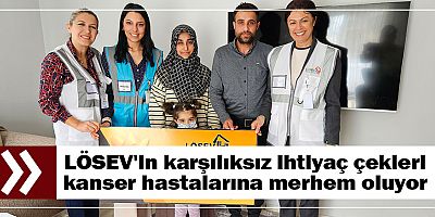 LÖSEV'in karşılıksız ihtiyaç çekleri kanser hastalarına merhem oluyor