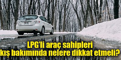 LPG’li araç sahipleri kış bakımında nelere dikkat etmeli?