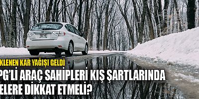 LPG'li araç sahipleri kış şartlarında nelere dikkat etmeli?