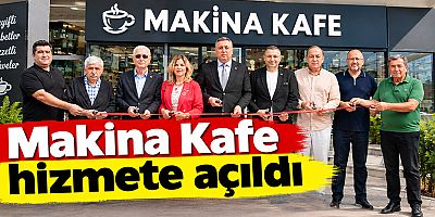 Makina Kafe hizmete açıldı