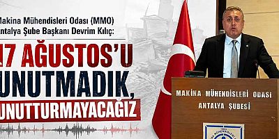 Makina Mühendisleri Odası (MMO) Antalya Şube Başkanı Devrim Kılıç: 17 Ağustos’u Unutmadık, Unutturmayacağız