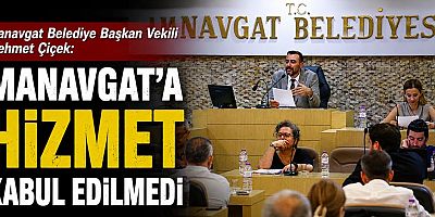 Manavgat Belediye Başkan Vekili Mehmet Çiçek: Manavgat'a hizmet kabul edilmedi