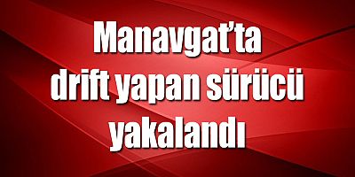 Manavgat ilçesinde Drift Yapan sürücü yakalandı