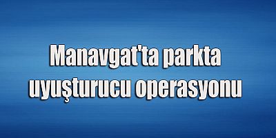 Manavgat'ta parkta uyuşturucu operasyonu