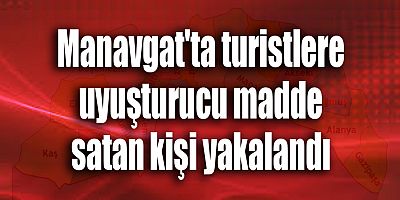 Manavgat'ta turistlere uyuşturucu madde satan kişi yakalandı