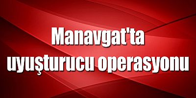 Manavgat'ta uyuşturucu operasyonu