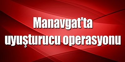 Manavgat'ta uyuşturucu operasyonu