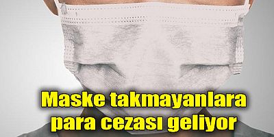Maske takmayanlara para cezası geliyor