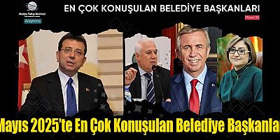 Mayıs 2025’te En Çok Konuşulan Belediye Başkanları
