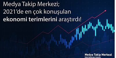 Medya Takip Merkezi; 2021’de en çok konuşulan ekonomi terimlerini araştırdı!