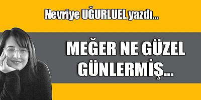 MEĞER NE GÜZEL GÜNLERMİŞ...