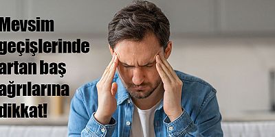 Mevsim Geçişlerinde Artan Baş Ağrılarına Dikkat!