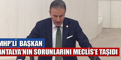MHP'li Başkan, Antalya’nın sorunlarını Meclis'e taşıdı
