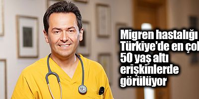 Migren hastalığı Türkiye'de en çok 50 yaş altı erişkinlerde görülüyor