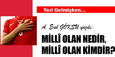MİLLÎ OLAN NEDİR, MİLLÎ OLAN KİMDİR?