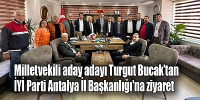Milletvekili aday adayı Turgut Bucak’tan İYİ Parti Antalya İl Başkanlığı'na ziyaret