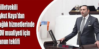 Milletvekili Aykut Kaya'dan sağlık hizmetlerinde KDV muafiyeti için kanun teklifi