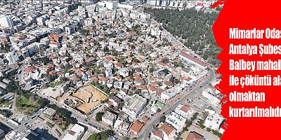 Mimarlar Odası Antalya Şubesi: Balbey mahallesi ile çöküntü alanı olmaktan kurtarılmalıdır