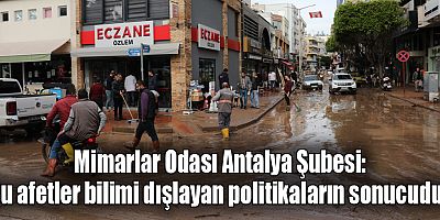 Mimarlar Odası Antalya Şubesi: ‘Bu afetler bilimi dışlayan politikaların sonucudur’