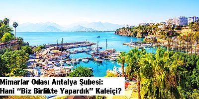 Mimarlar Odası Antalya Şubesi: Hani “Biz Birlikte Yapardık” Kaleiçi?