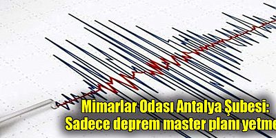Mimarlar Odası Antalya Şubesi: Sadece deprem master planı yetmez