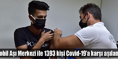 Mobil Aşı Merkezi ile 1393 kişi Covid-19’a karşı aşılandı  