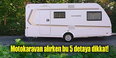 Motokaravan alırken bu 5 detaya dikkat!