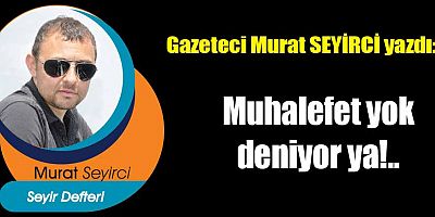 Muhalefet yok deniyor ya!..