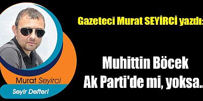 Muhittin Böcek Ak Parti'de mi, yoksa...