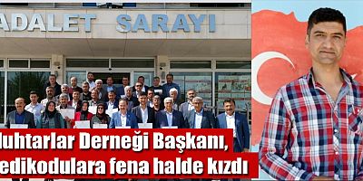 Muhtarlar Derneği Başkanı, dedikodulara fena halde kızdı