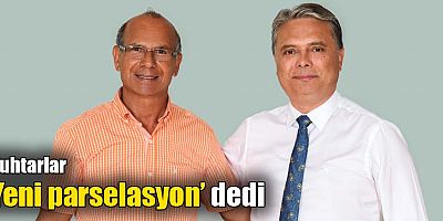 Muhtarlar, ‘Yeni parselasyon’ dedi